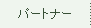 �p�[�g�i�[