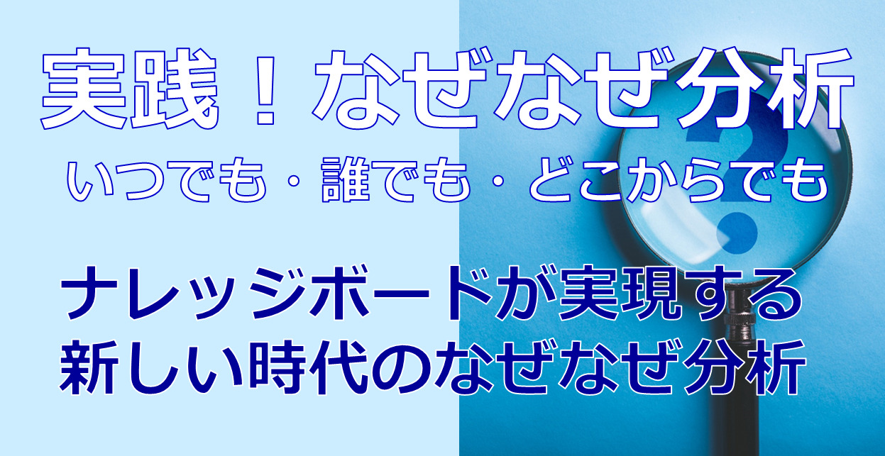 実践！なぜなぜ分析　いつでも・誰でも・どこからでも～ナレッジボードが実現する新しい時代のなぜなぜ分析～