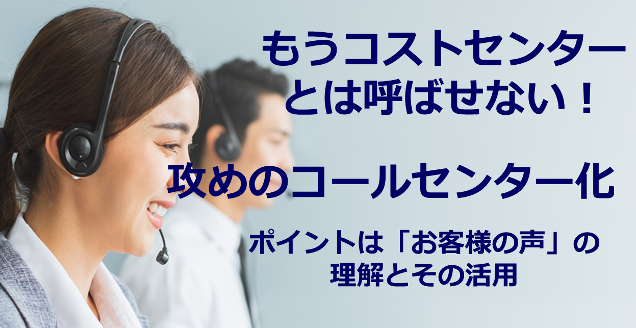 もうコストセンターとは呼ばせない！ 攻めのコールセンター化　ポイントは「お客様の声」の理解とその活用