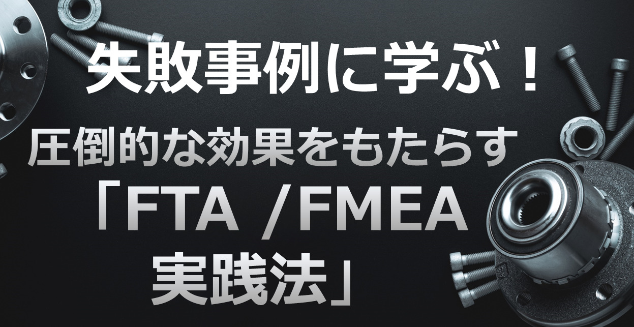 失敗事例に学ぶ！圧倒的な効果をもたらす「FTA/FMEA実践法」