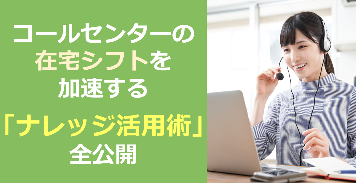 コールセンターの在宅シフトを加速する「ナレッジ活用術」全公開