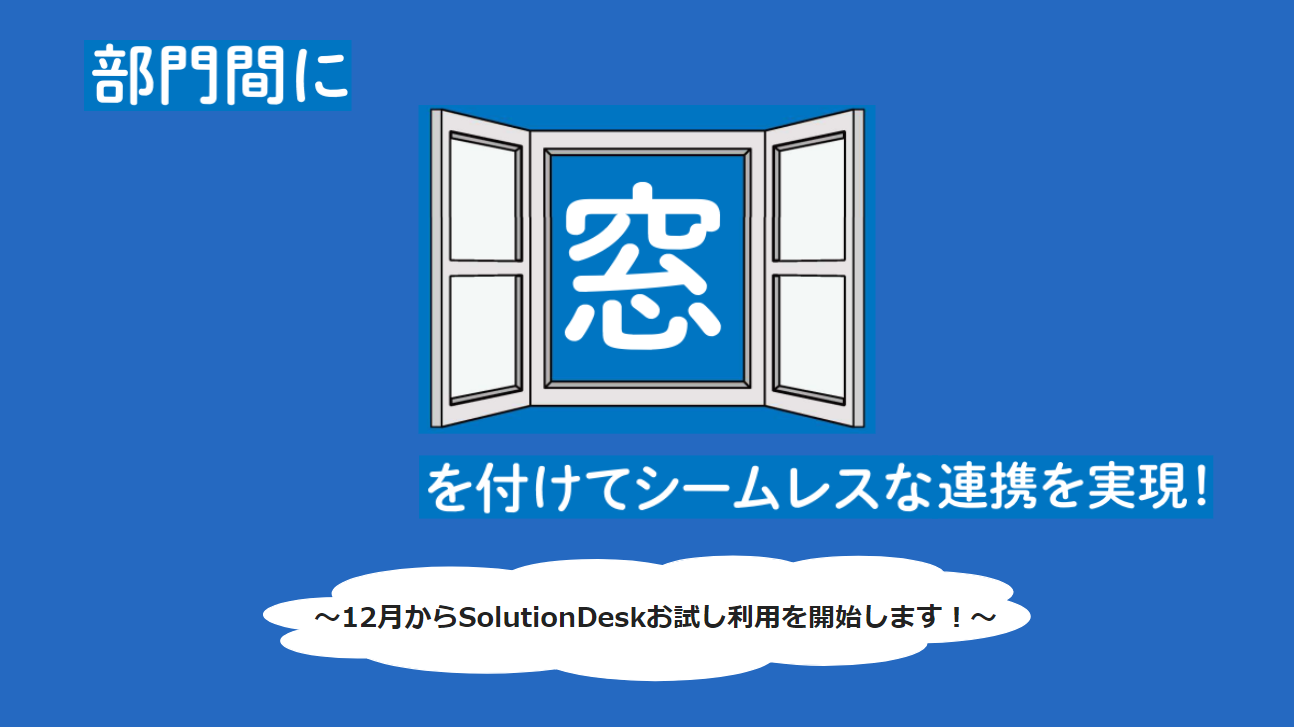 部門間に「窓」を付けてシームレスな連携を実現！〜12月からSolutionDeskお試し利用を開始します！～