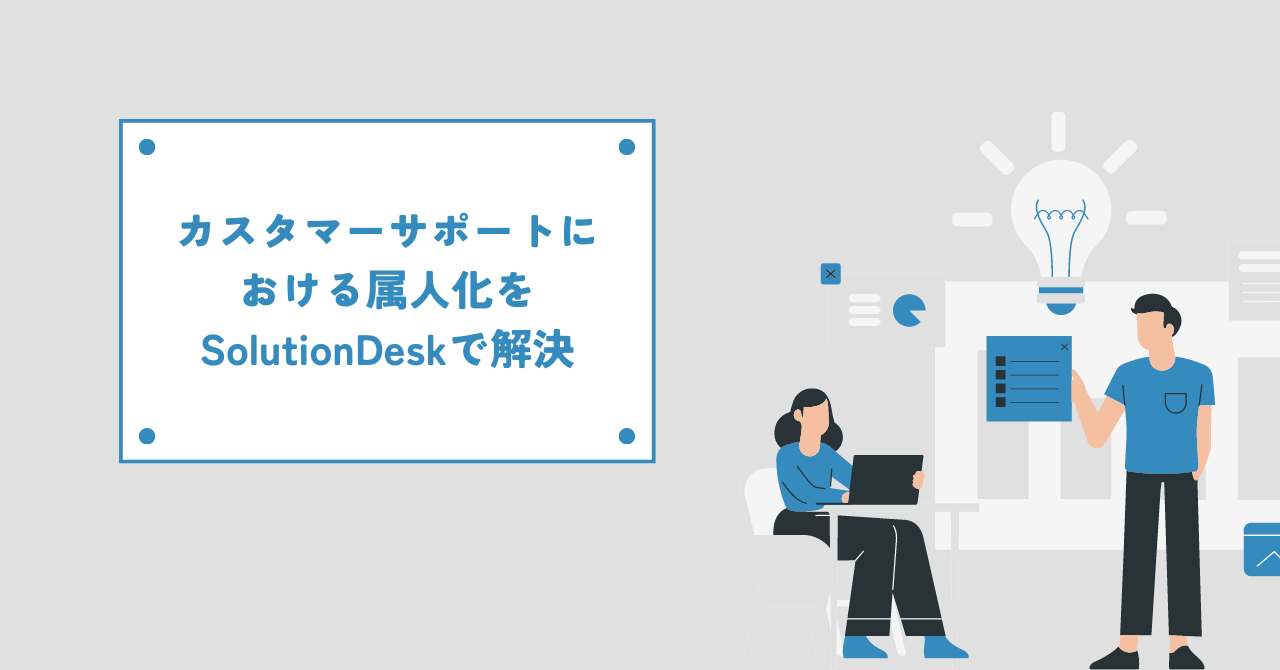 カスタマーサポートにおける属人化をSolutionDeskで解決