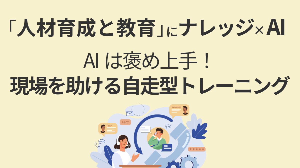 第2回：「人材育成と教育」にナレッジ×AI──AIは褒め上手！現場を助ける自走型トレーニング