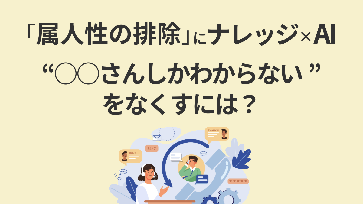 第3回：「属人性の排除」にナレッジ×AI──“○○さんしかわからない”をなくすには？