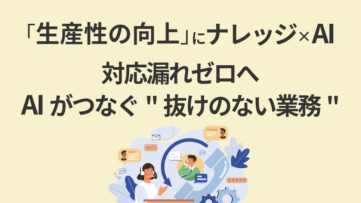 「生産性の向上」にナレッジ×AI──対応漏れゼロへ、AIがつなぐ“抜けのない業務”