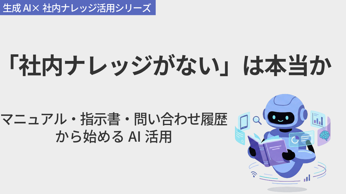 「社内ナレッジがない」は本当か　マニュアル・指示書・問い合わせ履歴から始めるAI活用