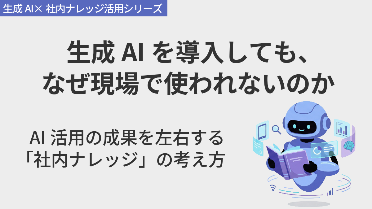 生成AIを導入しても、現場で使われない理由　AI活用の成果を左右する「社内ナレッジ」の考え方