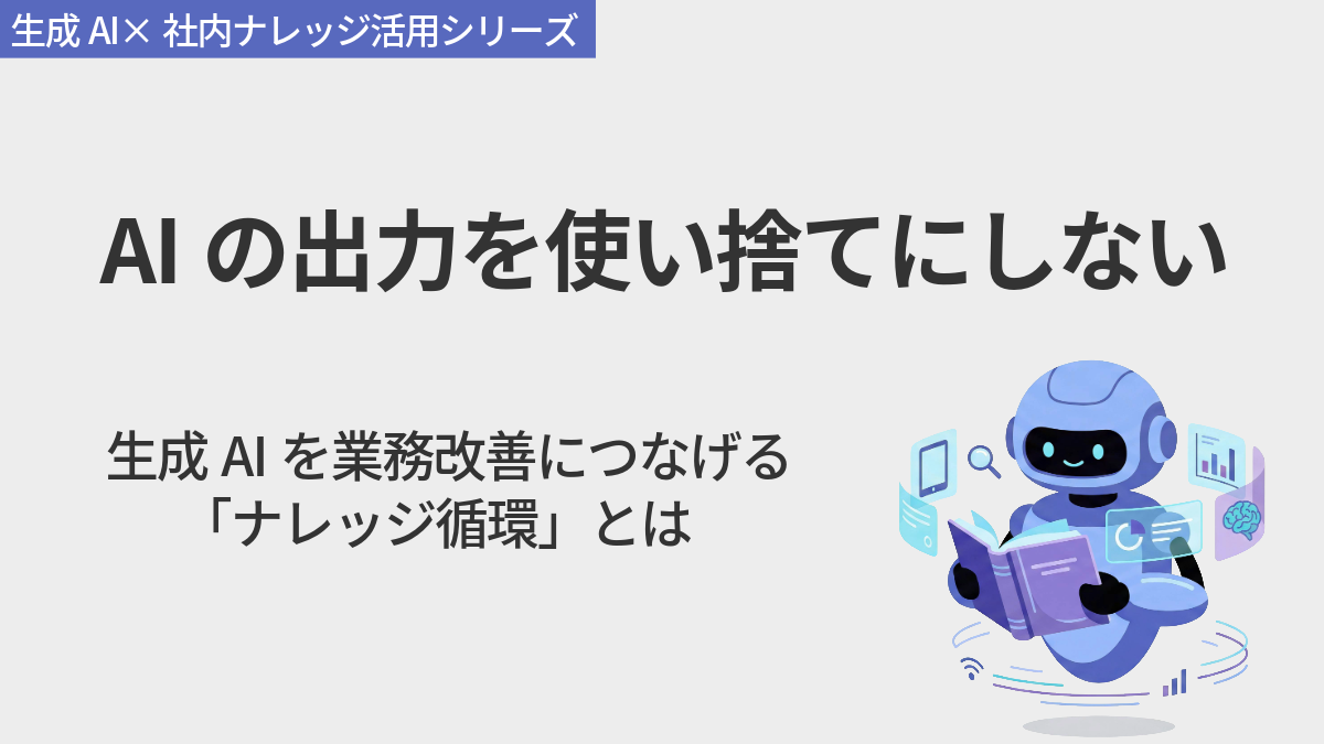 AIの出力を使い捨てにしない　生成AIを業務改善につなげる「ナレッジ循環」とは