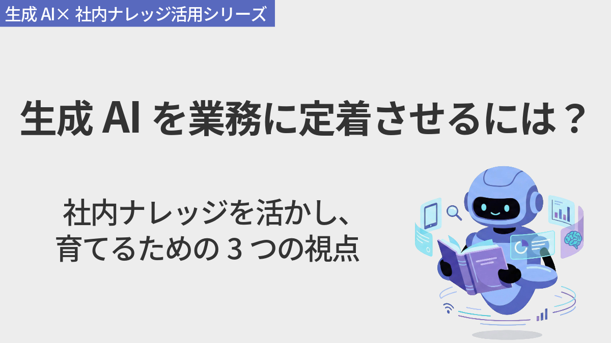 生成AIを業務に定着させるには？社内ナレッジを活かす3つの視点
