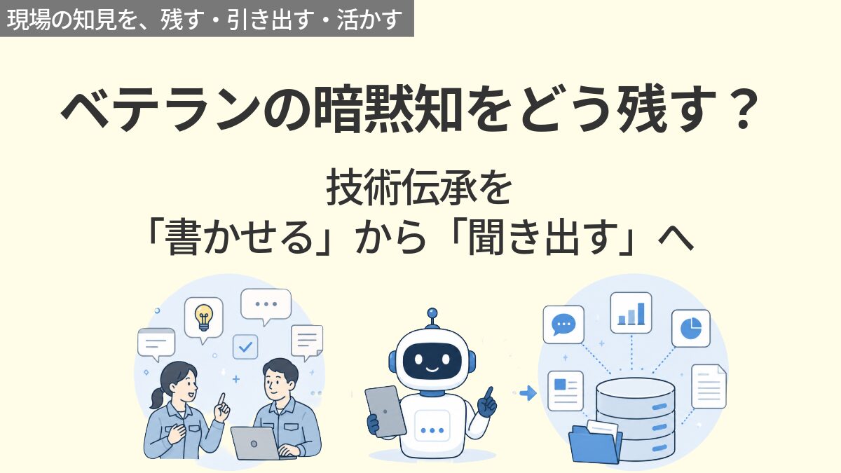 ベテランの暗黙知をどう残すか？技術伝承を「書かせる」から「聞き出す」へ
